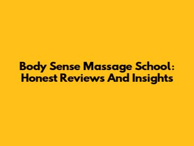 Body Sense Massage School: Honest Reviews And Insights