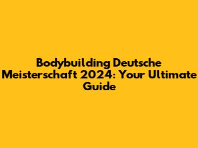 Bodybuilding Deutsche Meisterschaft 2024: Your Ultimate Guide