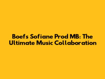 Boef's Sofiane Prod MB: The Ultimate Music Collaboration