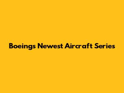 Boeing's Newest Aircraft Series