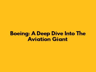 Boeing: A Deep Dive Into The Aviation Giant