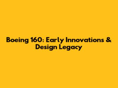 Boeing 160: Early Innovations & Design Legacy