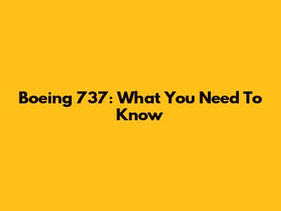 Boeing 737: What You Need To Know
