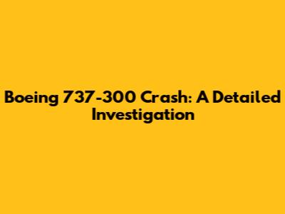 Boeing 737-300 Crash: A Detailed Investigation