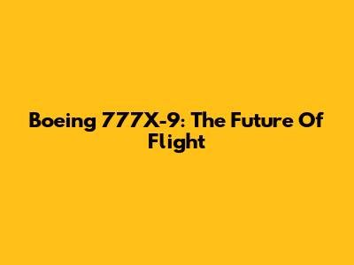 Boeing 777X-9: The Future Of Flight