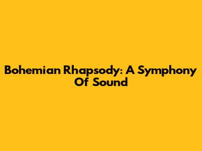 Bohemian Rhapsody: A Symphony Of Sound