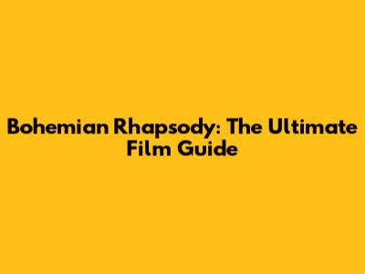 Bohemian Rhapsody: The Ultimate Film Guide