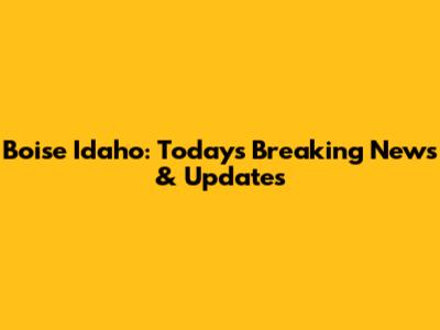 Boise Idaho: Today's Breaking News & Updates