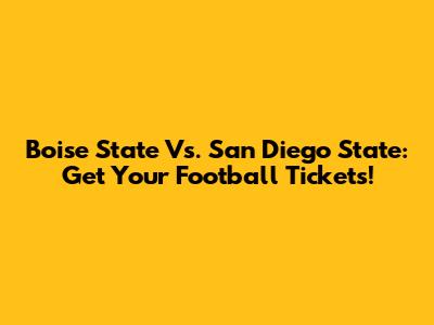 Boise State Vs. San Diego State: Get Your Football Tickets!