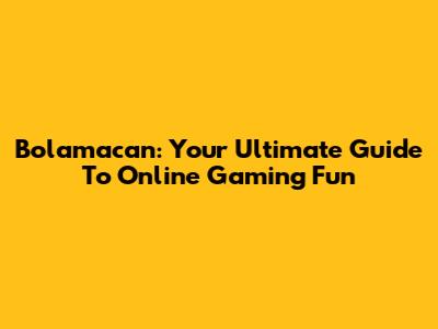 Bolamacan: Your Ultimate Guide To Online Gaming Fun