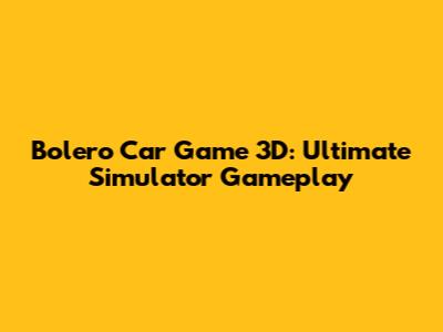Bolero Car Game 3D: Ultimate Simulator Gameplay
