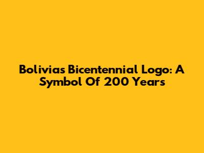 Bolivia's Bicentennial Logo: A Symbol Of 200 Years