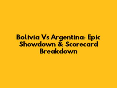 Bolivia Vs Argentina: Epic Showdown & Scorecard Breakdown
