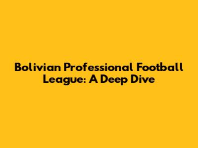 Bolivian Professional Football League: A Deep Dive