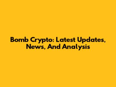 Bomb Crypto: Latest Updates, News, And Analysis