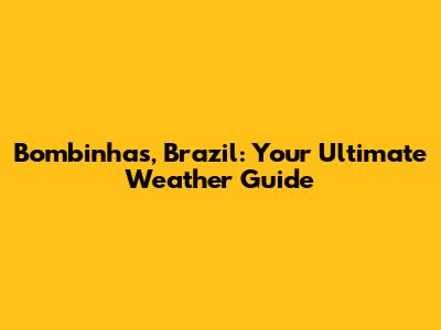Bombinhas, Brazil: Your Ultimate Weather Guide