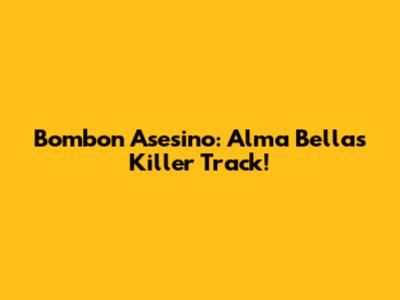 Bombon Asesino: Alma Bella's Killer Track!
