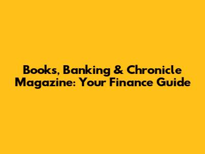 Books, Banking & Chronicle Magazine: Your Finance Guide