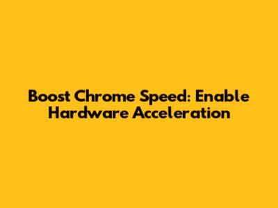 Boost Chrome Speed: Enable Hardware Acceleration