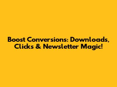 Boost Conversions: Downloads, Clicks & Newsletter Magic!
