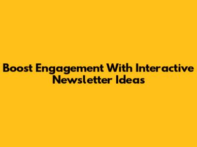 Boost Engagement With Interactive Newsletter Ideas