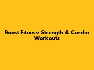 Boost Fitness: Strength & Cardio Workouts