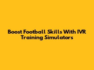 Boost Football Skills With IVR Training Simulators