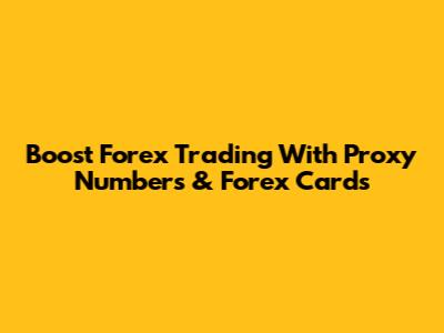 Boost Forex Trading With Proxy Numbers & Forex Cards