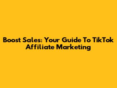 Boost Sales: Your Guide To TikTok Affiliate Marketing