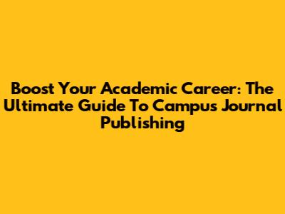 Boost Your Academic Career: The Ultimate Guide To Campus Journal Publishing