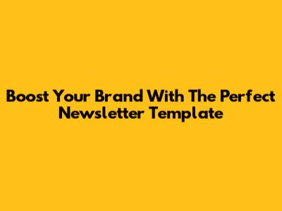Boost Your Brand With The Perfect Newsletter Template