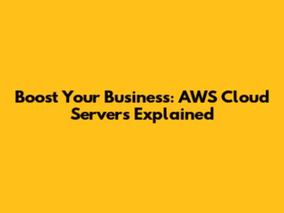 Boost Your Business: AWS Cloud Servers Explained