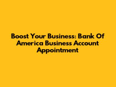 Boost Your Business: Bank Of America Business Account Appointment
