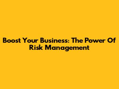 Boost Your Business: The Power Of Risk Management
