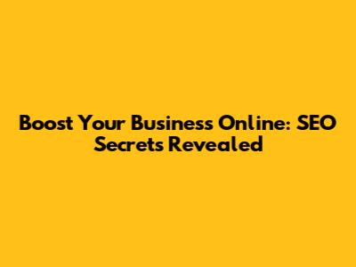 Boost Your Business Online: SEO Secrets Revealed