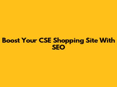 Boost Your CSE Shopping Site With SEO