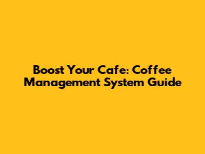 Boost Your Cafe: Coffee Management System Guide