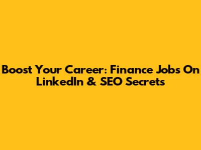 Boost Your Career: Finance Jobs On LinkedIn & SEO Secrets