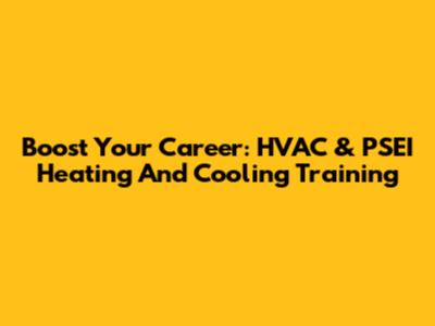 Boost Your Career: HVAC & PSEI Heating And Cooling Training