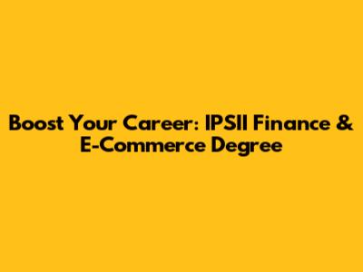 Boost Your Career: IPSII Finance & E-Commerce Degree