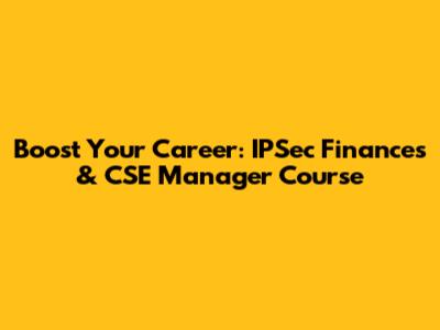 Boost Your Career: IPSec Finances & CSE Manager Course
