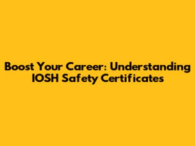 Boost Your Career: Understanding IOSH Safety Certificates