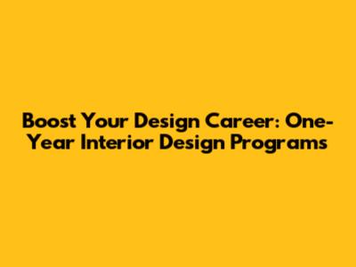 Boost Your Design Career: One-Year Interior Design Programs