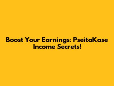 Boost Your Earnings: PseitaKase Income Secrets!