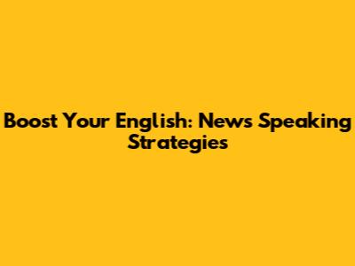 Boost Your English: News Speaking Strategies