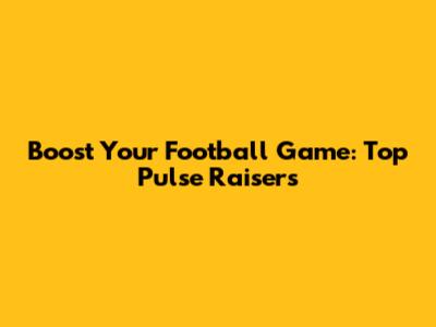 Boost Your Football Game: Top Pulse Raisers