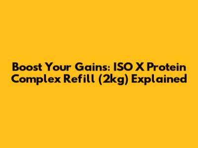 Boost Your Gains: ISO X Protein Complex Refill (2kg) Explained