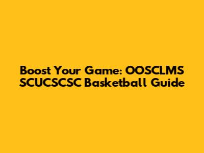 Boost Your Game: OOSCLMS SCUCSCSC Basketball Guide