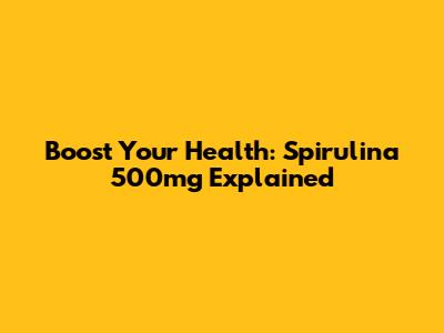 Boost Your Health: Spirulina 500mg Explained