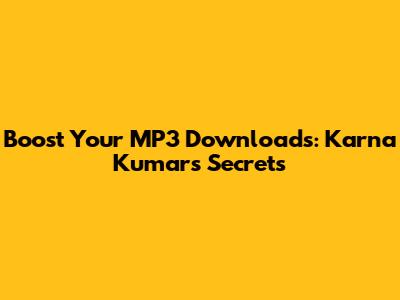 Boost Your MP3 Downloads: Karna Kumar's Secrets